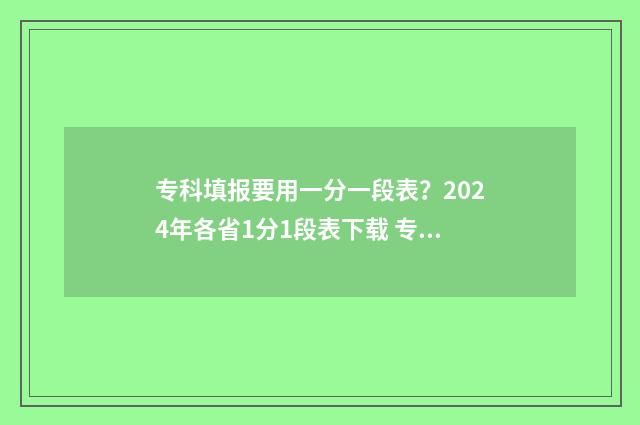 专科填报要用一分一段表？2024年各省1分1段表下载 专科填报能填几个