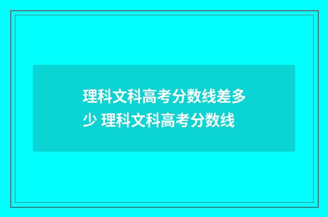 理科文科高考分数线差多少 理科文科高考分数线