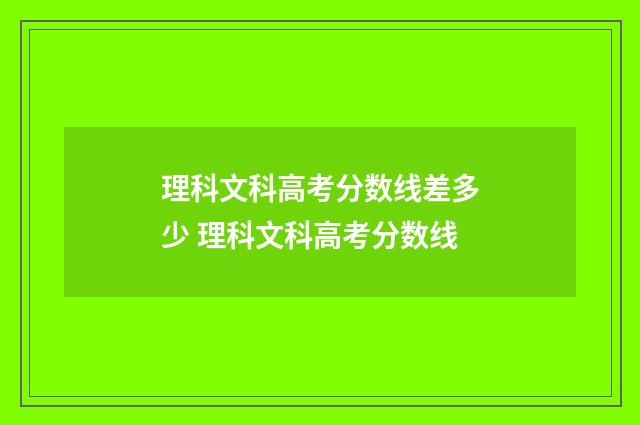 理科文科高考分数线差多少 理科文科高考分数线