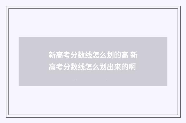 新高考分数线怎么划的高 新高考分数线怎么划出来的啊