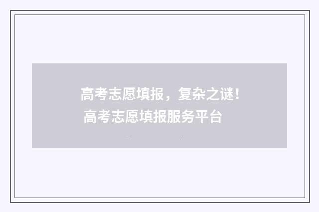 高考志愿填报,复杂之谜! 高考志愿填报服务平台
