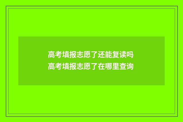 高考填报志愿了还能复读吗 高考填报志愿了在哪里查询