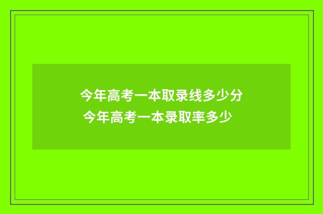今年高考一本取录线多少分 今年高考一本录取率多少