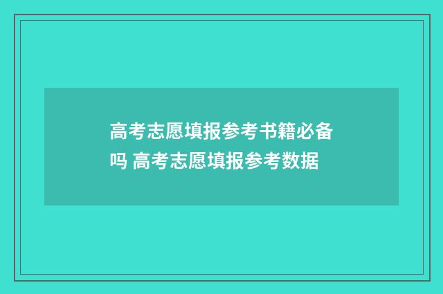 高考志愿填报参考书籍必备吗 高考志愿填报参考数据