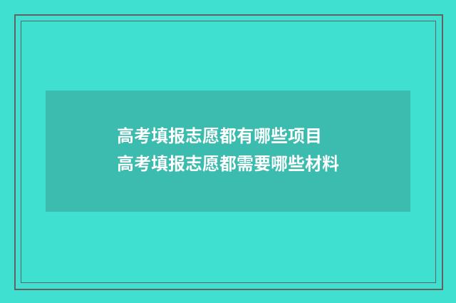 高考填报志愿都有哪些项目 高考填报志愿都需要哪些材料