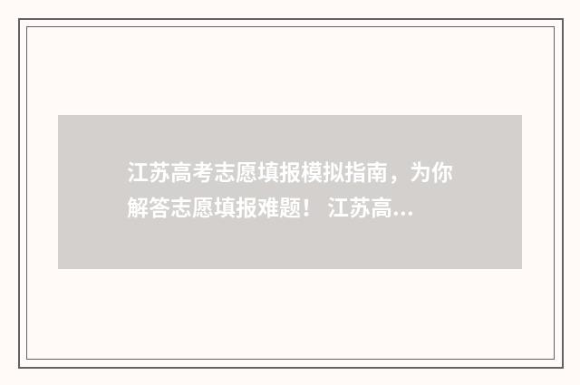 江苏高考志愿填报模拟指南，为你解答志愿填报难题！ 江苏高考志愿填报显示已填报