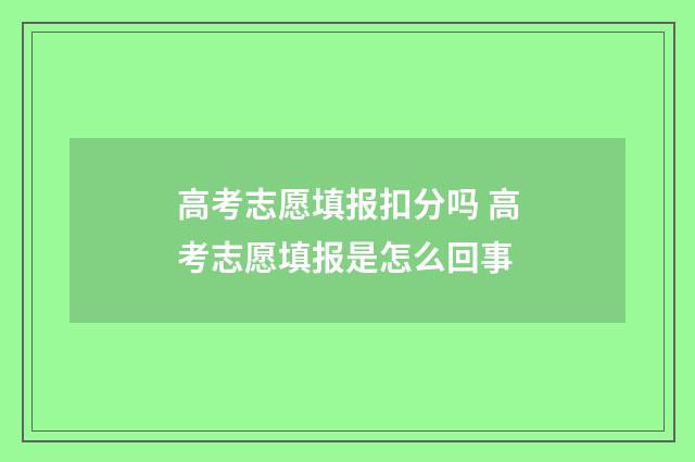 高考志愿填报扣分吗 高考志愿填报是怎么回事