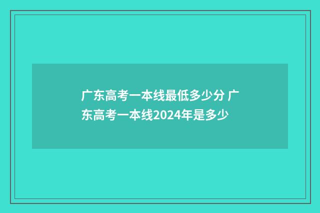 广东高考一本线最低多少分 广东高考一本线2024年是多少