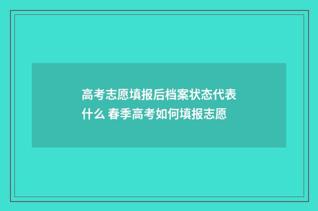 高考志愿填报后档案状态代表什么 春季高考如何填报志愿
