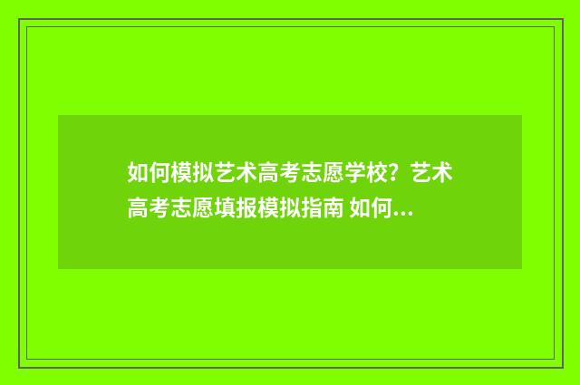如何模拟艺术高考志愿学校?艺术高考志愿填报模拟指南 如何模拟艺术高考题