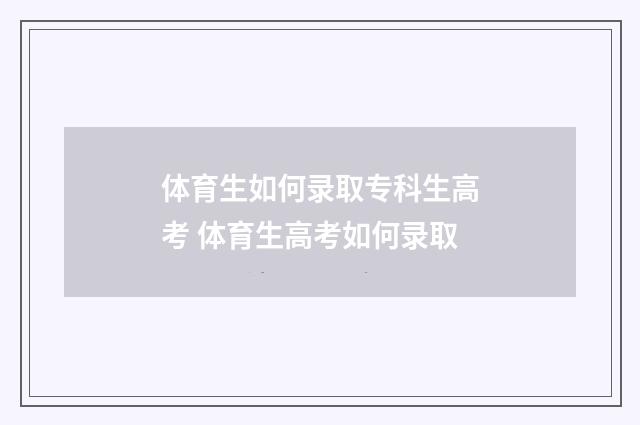 体育生如何录取专科生高考 体育生高考如何录取