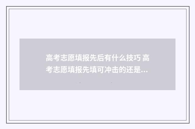 高考志愿填报先后有什么技巧 高考志愿填报先填可冲击的还是先填稳妥的