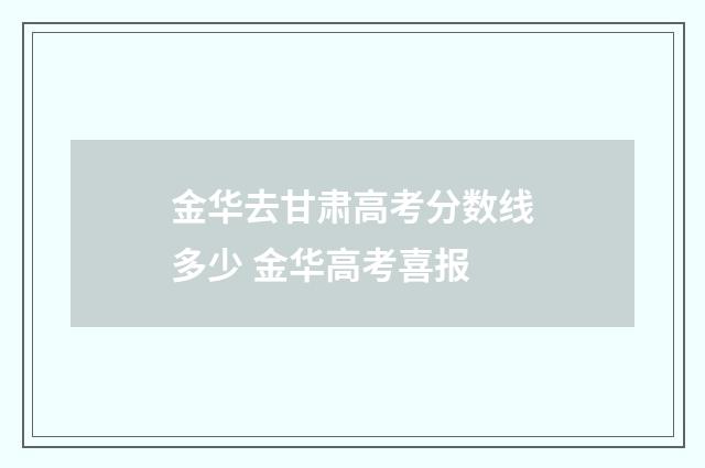 金华去甘肃高考分数线多少 金华高考喜报