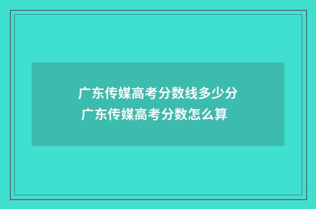 广东传媒高考分数线多少分 广东传媒高考分数怎么算