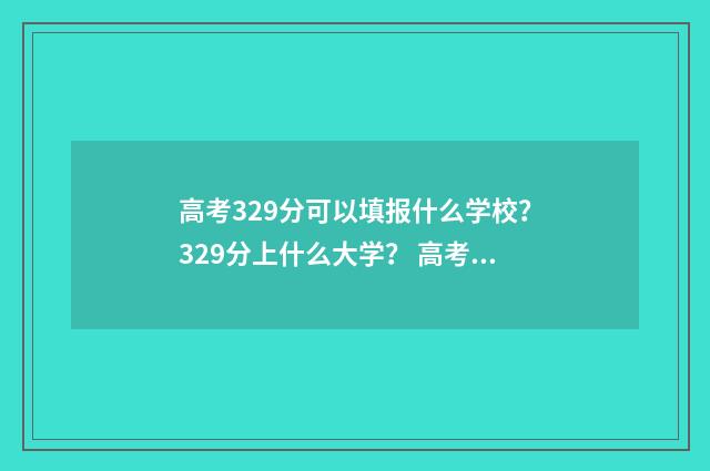 高考329分可以填报什么学校？329分上什么大学？ 高考329分可以填什么学校