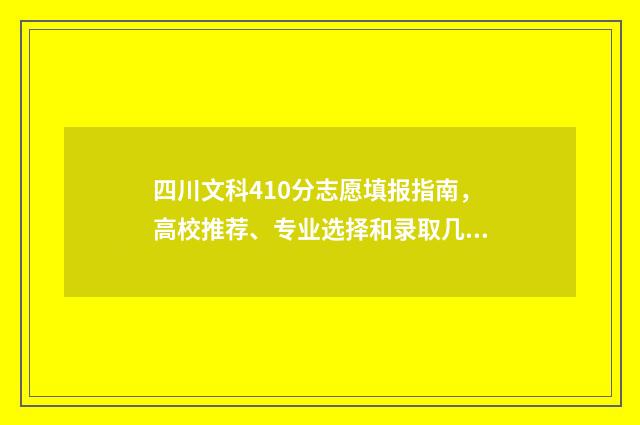 四川文科410分志愿填报指南,高校推荐、专业选择和录取几率分析 四川文科483分