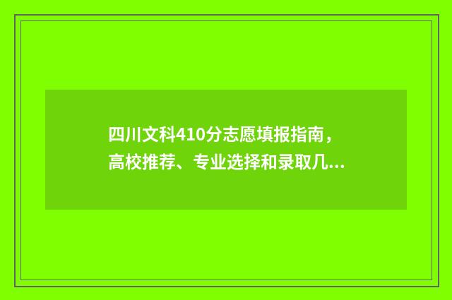四川文科410分志愿填报指南,高校推荐、专业选择和录取几率分析 四川文科483分