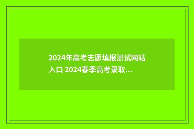 2024年高考志愿填报测试网站入口 2024春季高考录取分数线