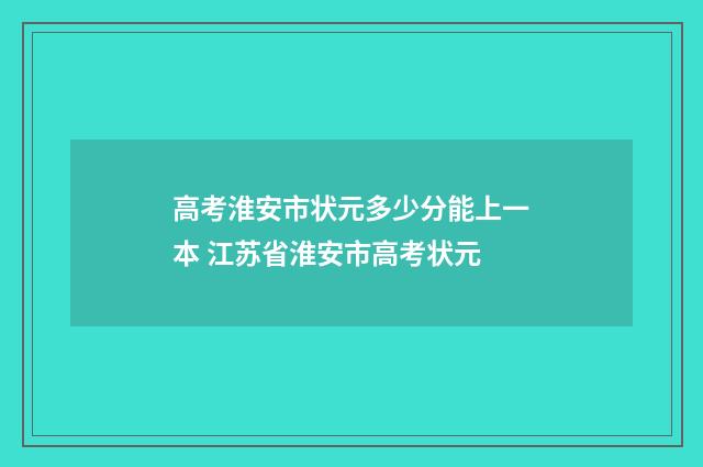 高考淮安市状元多少分能上一本 江苏省淮安市高考状元