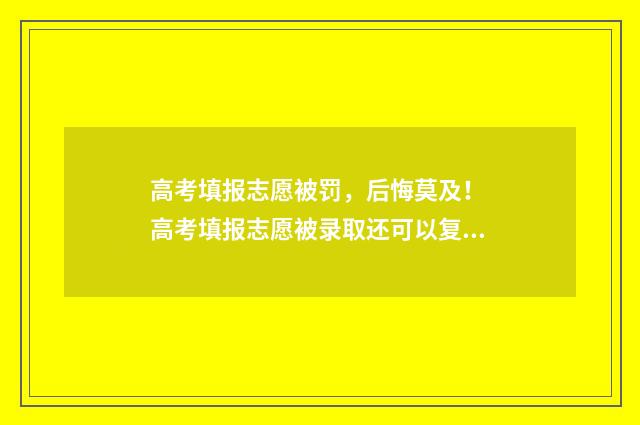 高考填报志愿被罚，后悔莫及！ 高考填报志愿被录取还可以复读吗?