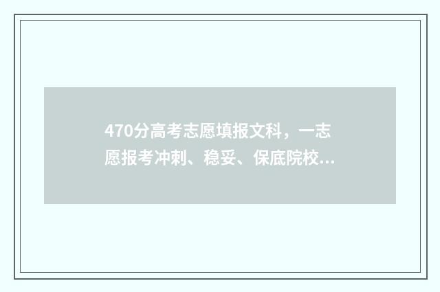470分高考志愿填报文科，一志愿报考冲刺、稳妥、保底院校指南 高考470分可以报哪些学校