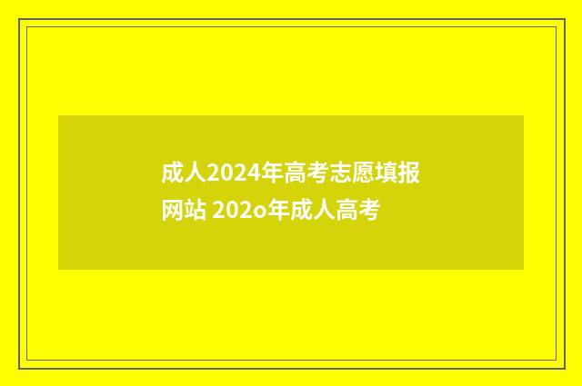 成人2024年高考志愿填报网站 202o年成人高考
