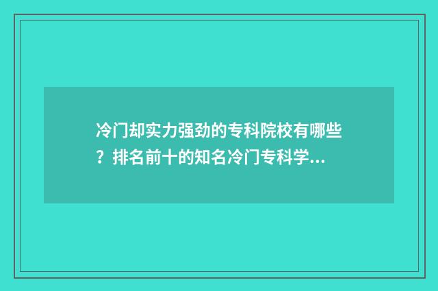 冷门却实力强劲的专科院校有哪些?排名前十的知名冷门专科学校 冷门质量好的小说