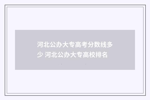 河北公办大专高考分数线多少 河北公办大专高校排名