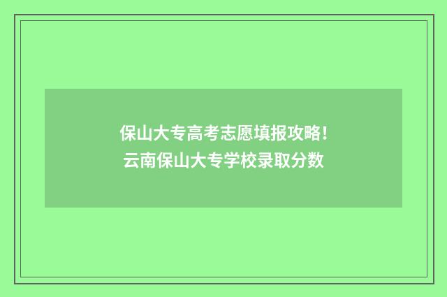 保山大专高考志愿填报攻略！ 云南保山大专学校录取分数