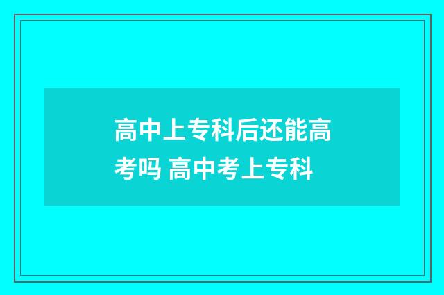 高中上专科后还能高考吗 高中考上专科