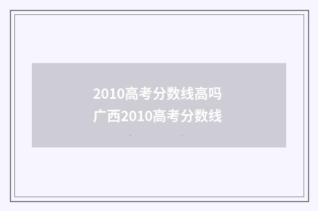 2010高考分数线高吗 广西2010高考分数线