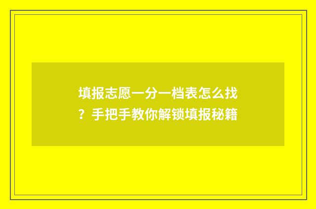 填报志愿一分一档表怎么找？手把手教你解锁填报秘籍