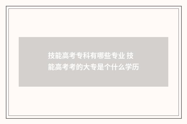 技能高考专科有哪些专业 技能高考考的大专是个什么学历