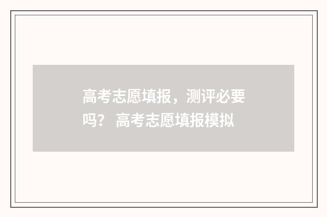 高考志愿填报,测评必要吗? 高考志愿填报模拟