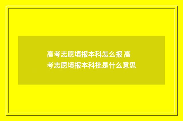 高考志愿填报本科怎么报 高考志愿填报本科批是什么意思