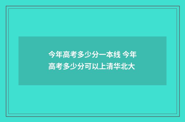今年高考多少分一本线 今年高考多少分可以上清华北大