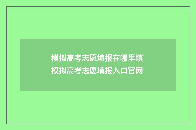 模拟高考志愿填报在哪里填 模拟高考志愿填报入口官网