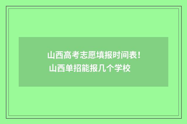 山西高考志愿填报时间表！ 山西单招能报几个学校