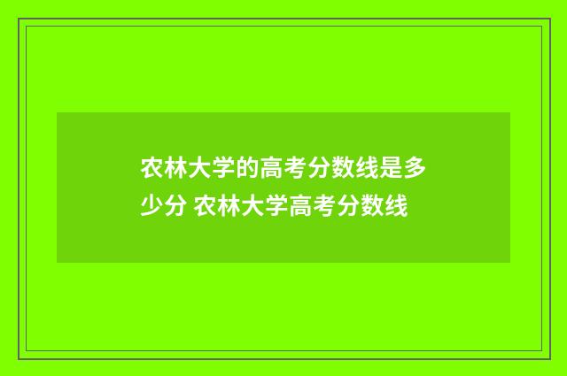农林大学的高考分数线是多少分 农林大学高考分数线