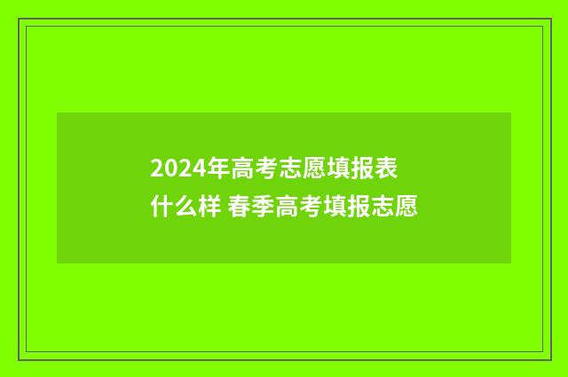2024年高考志愿填报表什么样 春季高考填报志愿