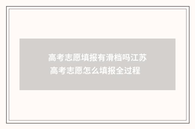 高考志愿填报有滑档吗江苏 高考志愿怎么填报全过程
