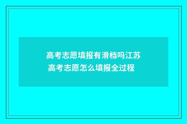 高考志愿填报有滑档吗江苏 高考志愿怎么填报全过程