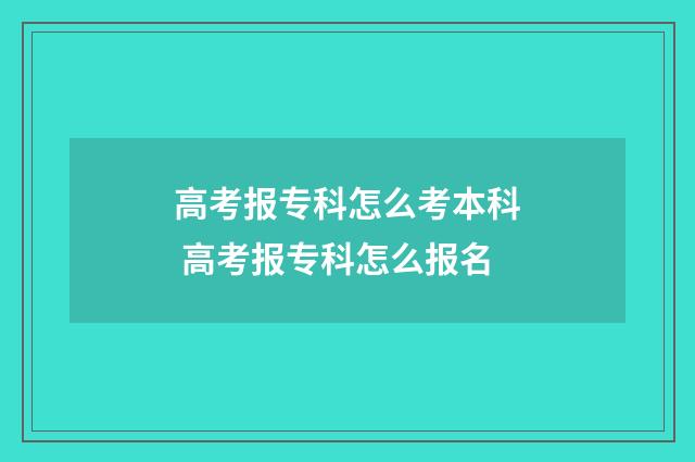 高考报专科怎么考本科 高考报专科怎么报名