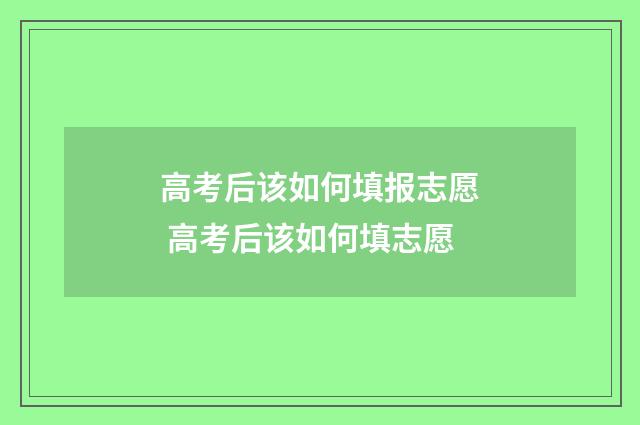 高考后该如何填报志愿 高考后该如何填志愿