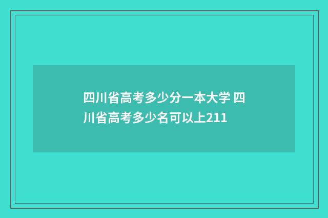 四川省高考多少分一本大学 四川省高考多少名可以上211