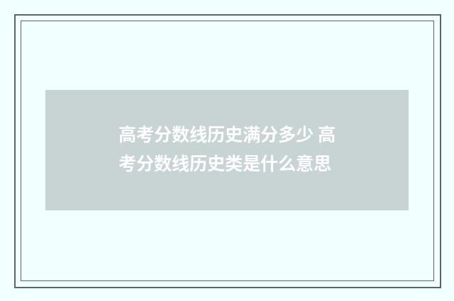 高考分数线历史满分多少 高考分数线历史类是什么意思