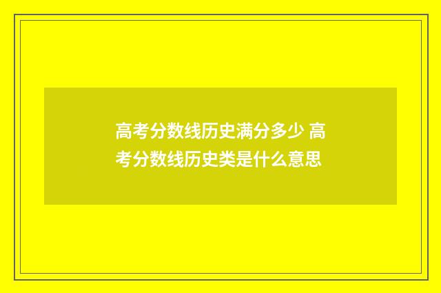 高考分数线历史满分多少 高考分数线历史类是什么意思