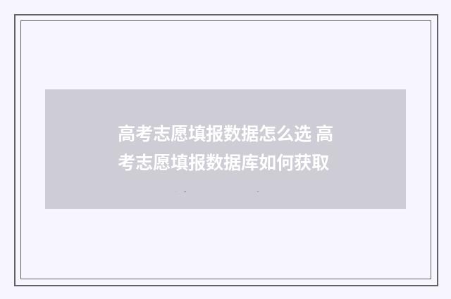 高考志愿填报数据怎么选 高考志愿填报数据库如何获取