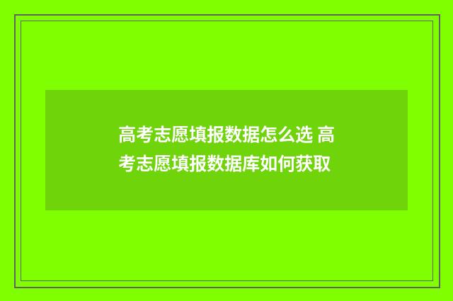 高考志愿填报数据怎么选 高考志愿填报数据库如何获取
