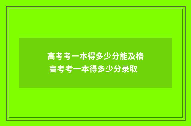 高考考一本得多少分能及格 高考考一本得多少分录取